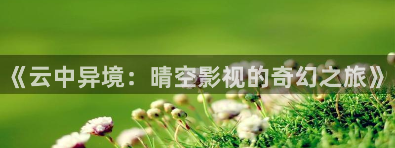 九七电影院伦：《云中异境：晴空影视的奇幻之旅》