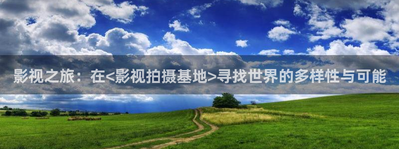 九七年电影院在线观看免费：影视之旅：在<影视拍摄基地>寻找世界的多样性与可能